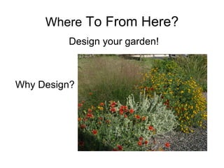 Where To From Here?
         Design your garden!



Why Design?
 