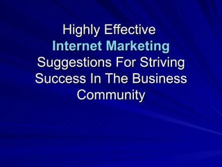 Highly Effective
  Internet Marketing
Suggestions For Striving
Success In The Business
      Community
 