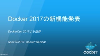 Docker 2017
Docker 2017の新機能発表
DockerCon 2017より抜粋
April/17/2017: Docker Webinar
 