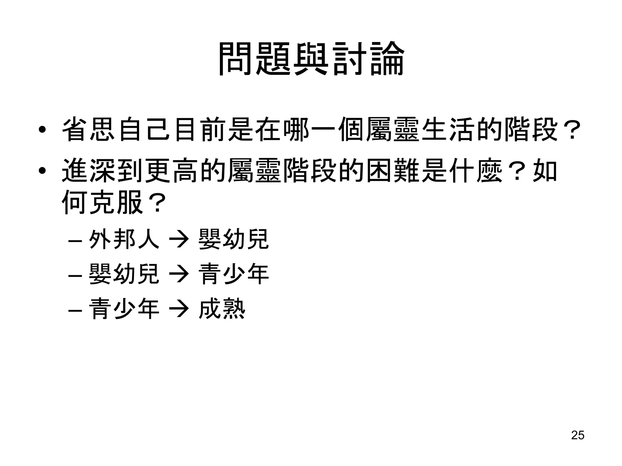 問題與討論
• 省思自己目前是在哪一個屬靈生活的階段？
• 進深到更高的屬靈階段的困難是什麼？如
何克服？
– 外邦人  嬰幼兒
– 嬰幼兒  青少年
– 青少年  成熟
25
 