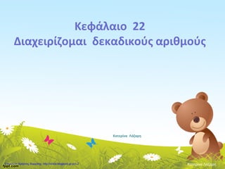Κεφάλαιο 22
Διαχειρίζομαι δεκαδικούς αριθμούς
Κατερίνα Λάζαρη
Κατερίνα ΛάζαρηΕπιμέλεια: Χρήστος Χαρμπής http://xristx.blogspot.gr σελ.2
 
