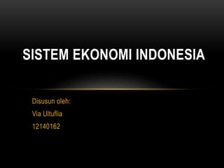 Disusun oleh:
Via Ultuflia
12140162
SISTEM EKONOMI INDONESIA
 