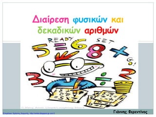 Διαίρεση φυσικών και
δεκαδικών αριθμών
Γιάννης ΦερεντίνοςΕπιμέλεια: Χρήστος Χαρμπής http://xristx.blogspot.gr σελ.5
 