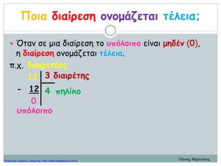 Ποια διαίρεση ονομάζεται τέλεια;
 Όταν σε μια διαίρεση το υπόλοιπο είναι μηδέν (0),
η διαίρεση ονομάζεται τέλεια.
π.χ.
12
- 12
0
πηλίκο
υπόλοιπο
διαιρέτης
διαιρετέος
3
4
Γιάννης ΦερεντίνοςΕπιμέλεια: Χρήστος Χαρμπής http://xristx.blogspot.gr σελ.6
 