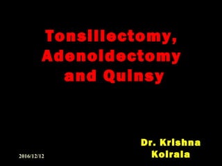 Tonsillectomy,
Adenoidectomy
and Quinsy
Dr. Krishna
Koirala2016/12/12
 