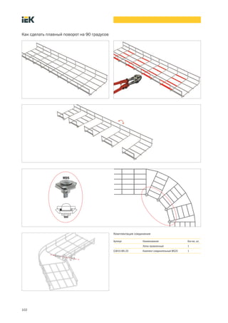102
Как сделать плавный поворот на 90 градусов
MDS
Комплектация соединения
Артикул Наименование Кол во, шт.
Лоток проволочный 1
CLW10 MS 20 Комплект соединительный MS20 1
 