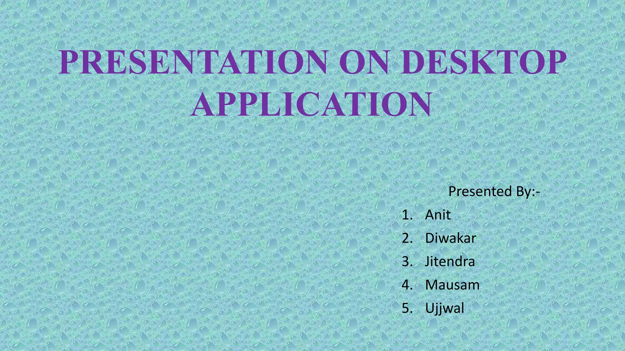 PRESENTATION ON DESKTOP
APPLICATION
Presented By:-
1. Anit
2. Diwakar
3. Jitendra
4. Mausam
5. Ujjwal