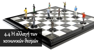 4.4 H αλλαγή των
κοινωνικών θεσμών
 