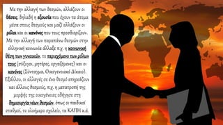 Με την αλλαγή των θεσμών, αλλάζουν οι
θέσεις, δηλαδή η εξουσία που έχουν τα άτομα
μέσα στους θεσμούς και μαζί αλλάζουν οι
ρόλοι και οι κανόνες που τους προσδιορίζουν.
Με την αλλαγή των παραπάνω θεσμών στην
ελληνική κοινωνία άλλαξε π.χ. η κοινωνική
θέση των γυναικών, το περιεχόμενο των ρόλων
τους (σύζυγοι, μητέρες, εργαζόμενες) και οι
κανόνες (Σύνταγμα, Οικογενειακό Δίκαιο).
Εξάλλου, οι αλλαγές σε ένα θεσμό επηρεάζουν
και άλλους θεσμούς, π.χ. η μετατροπή της
μορφής της οικογένειας οδήγησε στη
δημιουργίανέων θεσμών, όπως οι παιδικοί
σταθμοί, το ολοήμερο σχολείο, τα ΚΑΠΗ κ.ά.
 