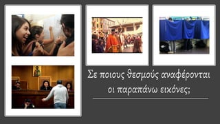 Σε ποιους θεσμούς αναφέρονται
οι παραπάνω εικόνες;
 