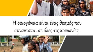 Η οικογένεια είναι ένας θεσμός που
συναντάται σε όλες τις κοινωνίες.
 