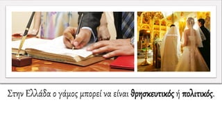 Στην Ελλάδα ο γάμος μπορεί να είναι θρησκευτικός ή πολιτικός.
 