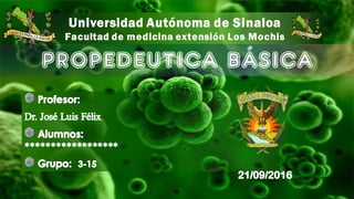 Universidad Autónoma de Sinaloa
Facultad de medicina extensión Los Mochis
PROPEDEUTICA BÁSICA
 