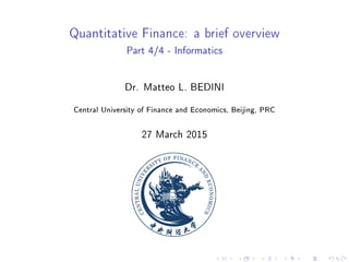 Quantitative Finance: a brief overview
Part 4/4 - Informatics
Dr. Matteo L. BEDINI
Central University of Finance and Economics, Beijing, PRC
27 March 2015
 
