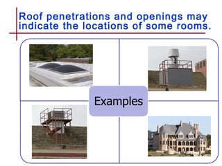 Roof penetrations and openings may
indicate the locations of some rooms.
 