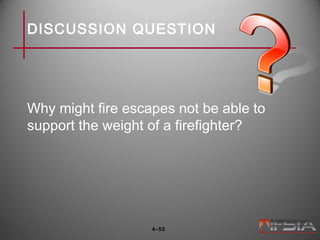 DISCUSSION QUESTION
Why might fire escapes not be able to
support the weight of a firefighter?
4–55
 