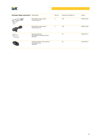 37
Наименование Длина, м Количество в упаковке, шт. Артикул
Шнур УШ1КВ с плоской вилкой
и выключателем 2Р
2 100 WUP20-02-K01
Шнур УШ1КВ с плоской вилкой
и выключателем 2Р
2 100 WUP20-02-K02
Выключатель ВБ-01Б
одноклавишный разборный для бра,
белый IEK
50 EVB10-K01-10
Выключатель ВБ-01Ч одноклавишный
разборный для бра,
черный IEK
50 EVB10-K02-10
Аксессуары. Шнуры, выключатели
 