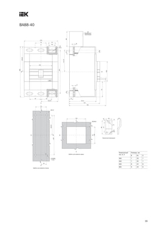 39
ВА88 40
Номинальный
ток, In, А
Размеры, мм
B B1 S
400 7 20 7
500 7 20 7
630 8 22 8
800 9 24 9
 