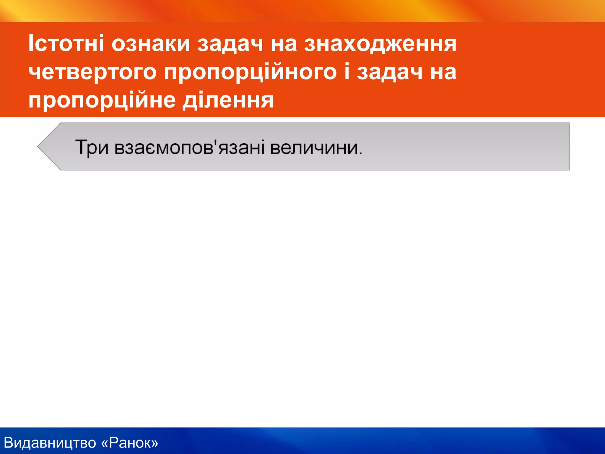 Видавництво «Ранок»
Істотні ознаки задач на знаходження
четвертого пропорційного і задач на
пропорційне ділення
 