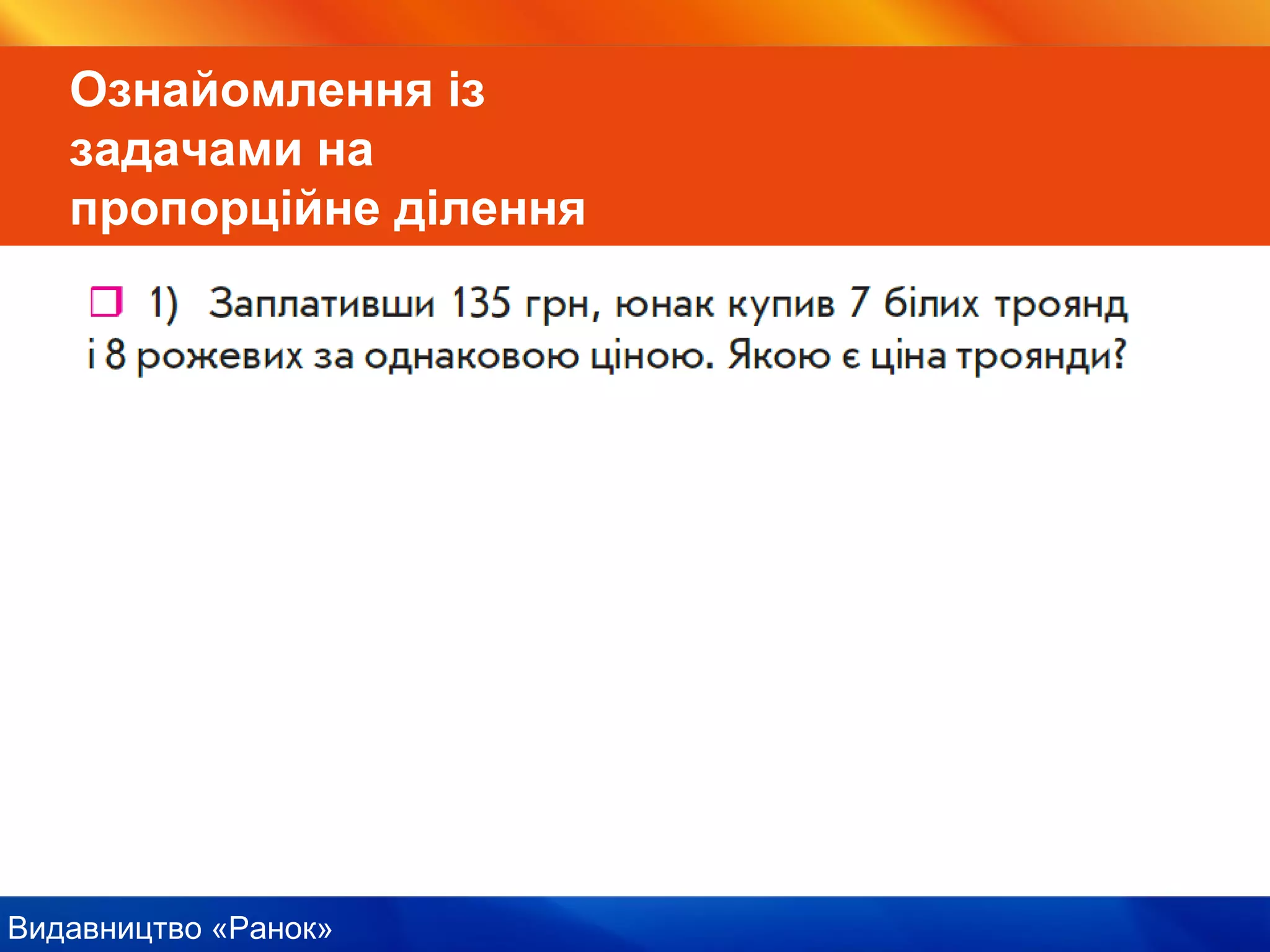 Видавництво «Ранок»
Ознайомлення із
задачами на
пропорційне ділення
 