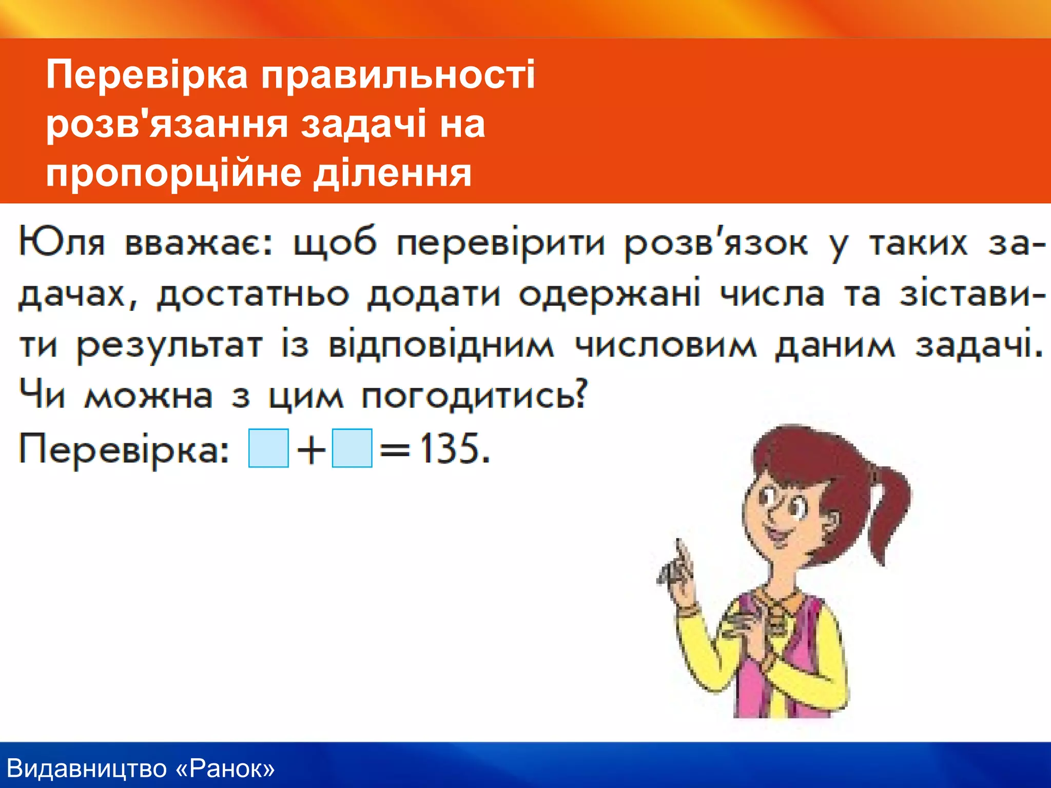Видавництво «Ранок»
Перевірка правильності
розв'язання задачі на
пропорційне ділення
 