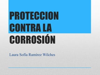 PROTECCION
CONTRA LA
CORROSIÓN
Laura Sofía Ramírez Wilches
 