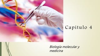 Capitulo 4
Biología molecular y
medicina
 