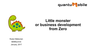 Little monster
or business development
from Zero
Ruben Melkonian
BDMSummit
January, 2017
 