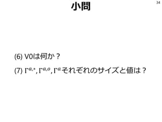 小問
(6) V0は何か？
(7) Γ 𝑎,∗
, Γ 𝑎,𝑜
, Γ 𝑎
それぞれのサイズと値は？
34
 