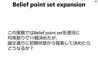 Belief point set expansion
この実験ではBelief point setを適当に
均等割りで11個決めたが、
論文通りに初期状態から探索して決めたら
どうなるか？
48
 