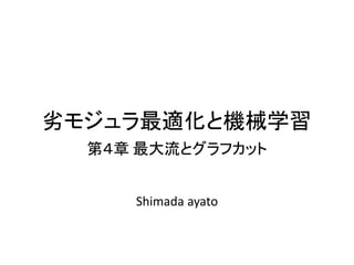 劣モジュラ最適化と機械学習
第４章 最大流とグラフカット
Shimada ayato
 