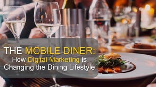 THE MOBILE DINER:
How Digital Marketing is
Changing the Dining Lifestyle
 