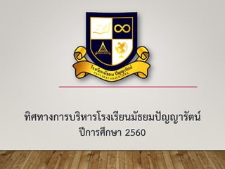 ทิศทางการบริหารโรงเรียนมัธยมปัญญารัตน์
ปีการศึกษา 2560
 