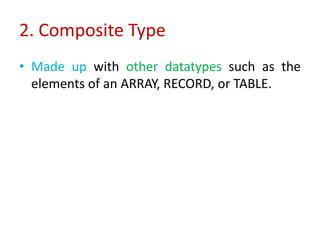 2. Composite Type
• Made up with other datatypes such as the
elements of an ARRAY, RECORD, or TABLE.
 
