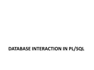 DATABASE INTERACTION IN PL/SQL
 