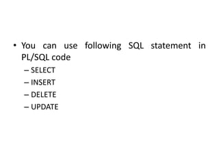 • You can use following SQL statement in
PL/SQL code
– SELECT
– INSERT
– DELETE
– UPDATE
 