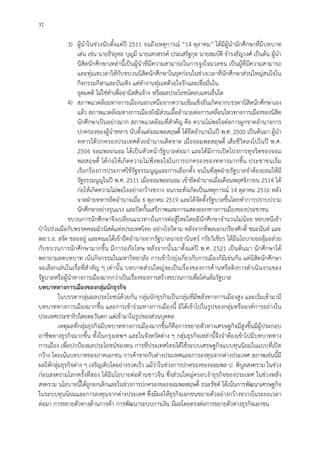 32
3) ผูนําในชวงนับตั้งแตป 2511 จนถึงเหตุการณ “14 ตุลาคม” ไดมีผูนํานักศึกษาที่มีบทบาท
เดน เชน นายธีรยุทธ บุญมี นายเสกสรรค ประเสริฐกุล นายสมบัติ ธํารงธัญวงศ เปนตน ผูนํา
นิสิตนักศึกษาเหลานี้เปนผูนําที่มีความสามารถในการจูงใจมวลชน เปนผูที่มีความสามารถ
และทุมเทเวลาใหกับขบวนนิสิตนักศึกษาในยุคกอนในชวงเวลาที่นักศึกษาสวนใหญสนใจใน
กิจกรรมกีฬาและบันเทิง แตทํางานทุมเทดวยใจรักและเชื่อมั่นใน
อุดมคติ ไมใชทําเพื่ออามิสสินจาง หรือผลประโยชนตอบแทนอื่นใด
4) สภาพแวดลอมทางการเมืองนอกเหนือจากความเขมแข็งอันเกิดจากบรรดานิสิตนักศึกษาเอง
แลว สภาพแวดลอมทางการเมืองยังมีสวนเอื้ออํานวยตอการเคลื่อนไหวทางการเมืองของนิสิต
นักศึกษาเปนอยางมาก สภาพแวดลอมที่สําคัญ คือ ความไมพอใจตอการผูกขาดอํานาจการ
ปกครองของผูนําทหาร นับตั้งแตจอมพลสฤษดิ์ ไดยึดอํานาจในป พ.ศ. 2500 เปนตนมา ผูนํา
ทหารไดปกครองประเทศดวยอํานาจเด็ดขาด เมื่อจอมพลสฤษดิ์ เสียชีวิตลงไปในป พ.ศ.
2506 จอมพลถนอม ไดเปนหัวหนารัฐบาลตอมา และไดมีการเปดโปงการทุจริตของจอม
พลสฤษดิ์ ไดกอใหเกิดความไมพึงพอใจในการปกครองของทหารมากขึ้น ประชาชนเริ่ม
เรียกรองการประกาศใชรัฐธรรมนูญและการเลือกตั้ง จนในที่สุดฝายรัฐบาลจําตองยอมใหมี
รัฐธรรมนูญในป พ.ศ. 2511 เมื่อจอมพลถนอม เขายึดอํานาจเมื่อเดือนพฤศจิกายน 2514 ได
กอใหเกิดความไมพอใจอยางกวางขวาง จนกระทั่งเกิดเปนเหตุการณ 14 ตุลาคม 2516 หลัง
จาดฝายทหารยึดอํานาจเมื่อ 6 ตุลาคม 2519 และไดจัดตั้งรัฐบาลขึ้นโดยทําการปราบปราม
นักศึกษาอยางรุนแรง และปดกั้นเสรีภาพและการแสดงออกทางการเมืองของประชาชน
ขบวนการนักศึกษาจึงเปลี่ยนแนวทางในการตอสูใหมโดยมีนักศึกษาจํานวนไมนอย หลบหนีเขา
ปาไปรวมมือกับพรรคคอมมิวนิสตแหงประเทศไทย อยางไรก็ตาม หลังจากที่พลเอกเกรียงศักดิ์ ชมะนันท และ
พล.ร.อ. สงัด ชลออยู และคณะไดเขายึดอํานาจจากรัฐบาลนายธานินทร กรัยวิเชียร ไดมีนโยบายอะลุมอลวย
กับขบวนการนักศึกษามากขึ้น มีการอภัยโทษ หลังจากนั้นมาตั้งแตป พ.ศ. 2521 เปนตนมา นักศึกษาได
พยายามลดบทบาท เนนกิจกรรมในมหาวิทยาลัย การเขาไปยุงเกี่ยวกับการเมืองก็มีเชนกัน แตนิสิตนักศึกษา
จะเลือกเลนในเรื่อที่สําคัญ ๆ เทานั้น บทบาทสวนใหญจะเปนเรื่องของการคานหรือติงการดําเนินงานของ
รัฐบาลหรือผูนําทางการเมืองมากกวาเปนเรื่องของการสรางขบวนการเพื่อโคนลมรัฐบาล
บทบาททางการเมืองของกลุมนักธุรกิจ
ในบรรดากลุมผลประโยชนดวยกัน กลุมนักธุรกิจเปนกลุมที่มีพลังทางการเมืองสูง และเริ่มเขามามี
บทบาททางการเมืองมากขึ้น และการเขารวมทางการเมืองนี้ มิไดเขาไปในรูปของกลุมหรือองคการอยางใน
ประเทศประชาธิปไตยตะวันตก แตเขามาในรูปของสวนบุคคล
เหตุผลที่กลุมธุรกิจมีบทบาททางการเมืองมากขึ้นก็คือการขยายตัวทางเศรษฐกิจมีสูงขึ้นมีผูประกอบ
อาชีพทางธุรกิจมากขึ้น ทั้งในกรุงเทพฯ และในจังหวัดตาง ๆ กลุมธุรกิจเหลานี้จึงจําตองเขาไปมีบทบาททาง
การเมือง เพื่อปกปองผลประโยชนของตน การที่ประเทศไทยไดใชระบบเศรษฐกิจแบบทุนนิยมในแบบที่เปด
กวาง โดยเนนบทบาทของภาคเอกชน การคาขายกับตางประเทศและการลงทุนจากตางประเทศ สภาพเชนนี้มี
ผลใหกลุมธุรกิจตาง ๆ เจริญเติบโตอยางรวดเร็ว แมวาในชวงการปกครองของจอมพล ป. พิบูลสงคราม ในชวง
กอนสงครามโลกครั้งที่สอง ไดมีนโยบายตอตานชาวจีน ซึ่งสวนใหญครอบงําธุรกิจของประเทศ ในชวงหลัง
สงคราม นโยบายนี้ไดถูกยกเลิกและในชวงการปกครองของจอมพลสฤษดิ์ ธนะรัชต ไดเนนการพัฒนาเศรษฐกิจ
ในระบบทุนนิยมและการลงทุนจากตางประเทศ ซึ่งมีผลใหธุรกิจเอกชนขยายตัวอยางกวางขวางในระยะเวลา
ตอมา การขยายตัวทางดานการคา การพัฒนาระบบการเงิน มีผลโดยตรงตอการขยายตัวทางธุรกิจเอกชน
 