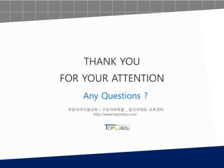 Any Questions ?
THANK YOU
FOR YOUR ATTENTION
무료국비지원교육 / 구로자바학원 _ 탑크리에듀 교육센터
http://www.topcredu.co.kr
 