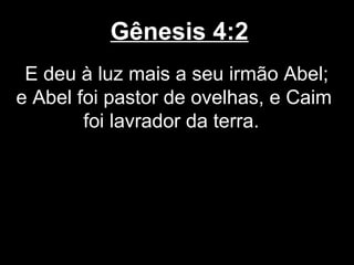 Gênesis 4:2
E deu à luz mais a seu irmão Abel;
e Abel foi pastor de ovelhas, e Caim
foi lavrador da terra.
 