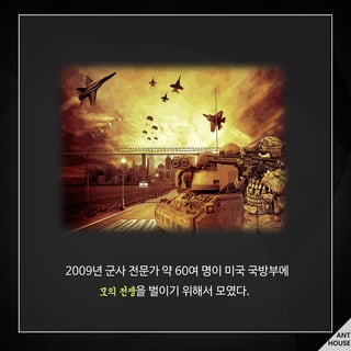 ANT
HOUSE
2009년 군사 전문가 약 60여 명이 미국 국방부에
모의 전쟁을 벌이기 위해서 모였다.
 