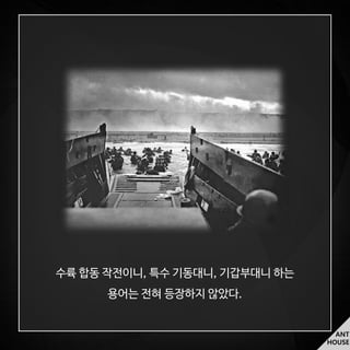 ANT
HOUSE
수륙 합동 작전이니, 특수 기동대니, 기갑부대니 하는
용어는 전혀 등장하지 않았다.
 