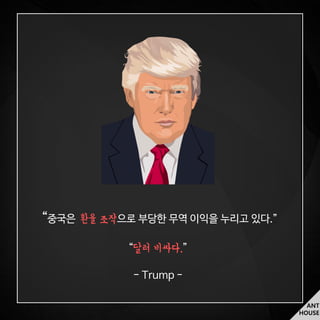 ANT
HOUSE
“중국은 환율 조작으로 부당한 무역 이익을 누리고 있다.”
“달러 비싸다.”
- Trump -
 