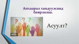 Асуулт?
Анхаарал хандуулсанд
баярлалаа.
 