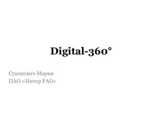 Digital-360°
Станкевич Мария
ПАО «Интер РАО»
 