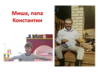 Миша, папа
Константин
 
