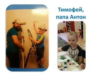 Тимофей,
папа Антон
 