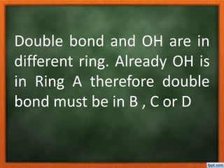 Double bond and OH are in
different ring. Already OH is
in Ring A therefore double
bond must be in B , C or D
 