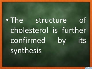 • The structure of
cholesterol is further
confirmed by its
synthesis
 