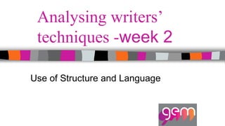 Analysing writers’
techniques -week 2
Use of Structure and Language
 