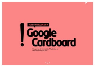 Programa de Formación “Marketing y
Herramientas OnLine””
AULA TECNOLÓGICA 4
Google
Cardboard
 